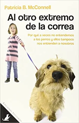 Al Otro Extremo De La Correa: Por qué a veces no entendemos a los perros y ellos tampoco nos entienden a nosotros